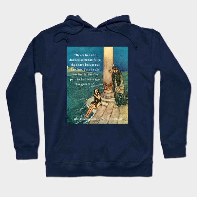 Hans Christian Andersen  quote about mermaids:  Never had she danced so beautifully; the sharp knives cut her feet, but she did not feel it, for the pain in her heart was far greater. Hoodie by artbleed